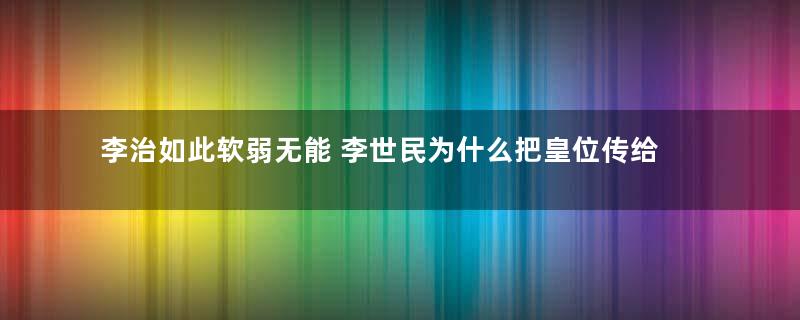 李治如此软弱无能 李世民为什么把皇位传给他